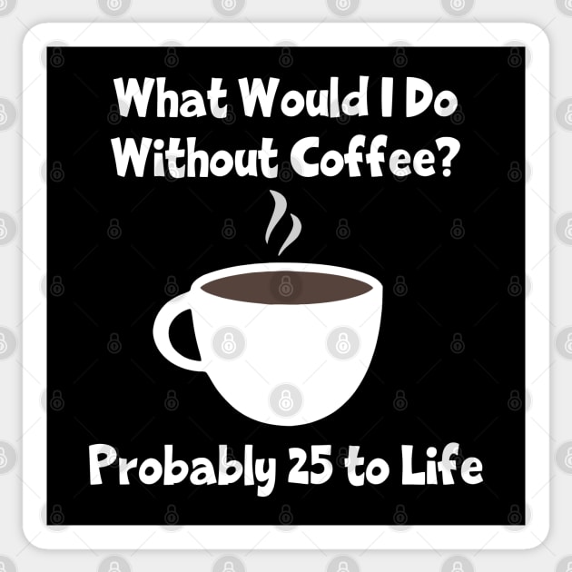 What Would I Do Without Coffee? Probably 25 To Life Sticker by KayBee Gift Shop